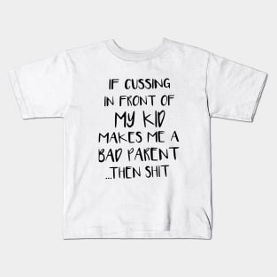 If Cussing In Front Of My Kid Makes Me A Bad Parent Then Shit Mom Son Kids T-Shirt